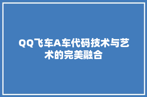 QQ飞车A车代码技术与艺术的完美融合