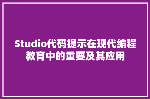Studio代码提示在现代编程教育中的重要及其应用