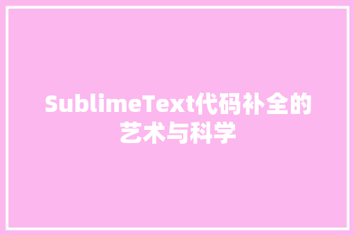SublimeText代码补全的艺术与科学