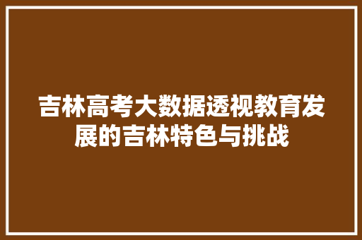 吉林高考大数据透视教育发展的吉林特色与挑战