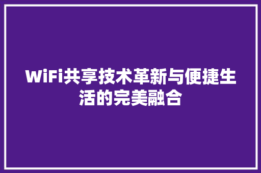 WiFi共享技术革新与便捷生活的完美融合