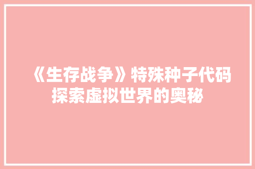 《生存战争》特殊种子代码探索虚拟世界的奥秘