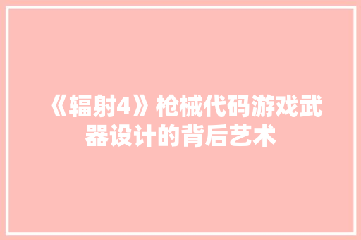 《辐射4》枪械代码游戏武器设计的背后艺术