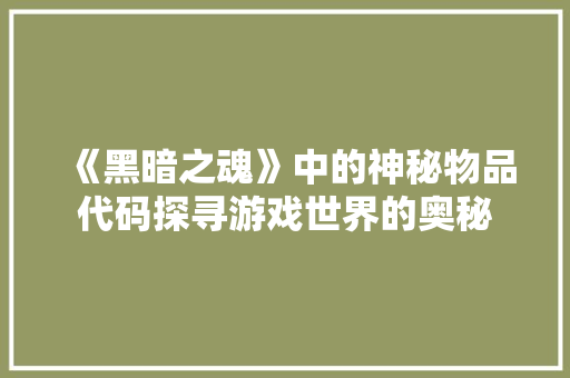 《黑暗之魂》中的神秘物品代码探寻游戏世界的奥秘