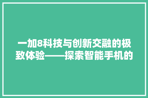 一加8科技与创新交融的极致体验——探索智能手机的未来