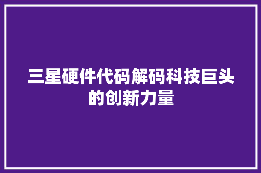 三星硬件代码解码科技巨头的创新力量