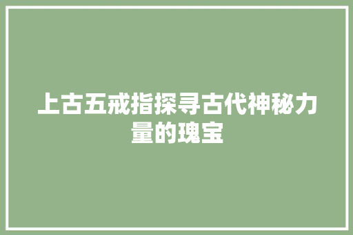 上古五戒指探寻古代神秘力量的瑰宝