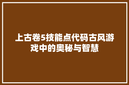 上古卷5技能点代码古风游戏中的奥秘与智慧