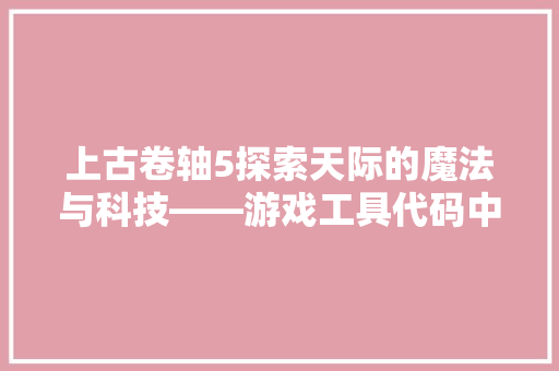 上古卷轴5探索天际的魔法与科技——游戏工具代码中的奥秘  第1张