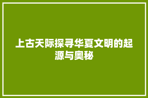 上古天际探寻华夏文明的起源与奥秘