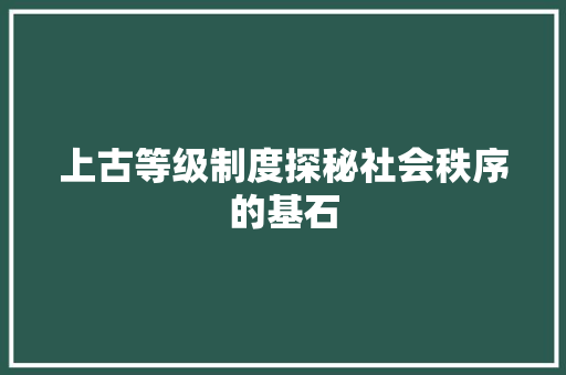 上古等级制度探秘社会秩序的基石