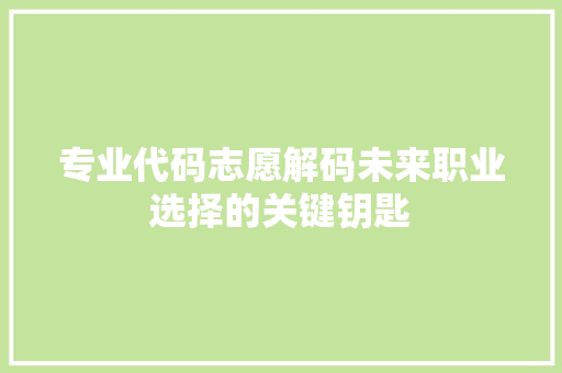 专业代码志愿解码未来职业选择的关键钥匙