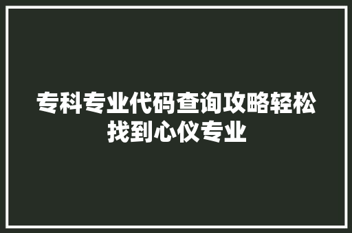 专科专业代码查询攻略轻松找到心仪专业