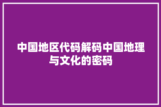 中国地区代码解码中国地理与文化的密码