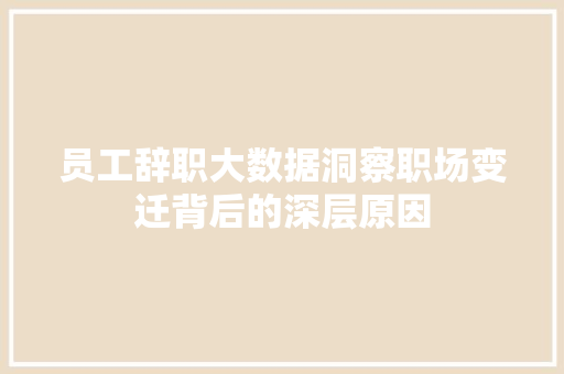 员工辞职大数据洞察职场变迁背后的深层原因  第1张