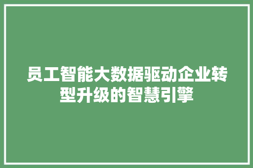 员工智能大数据驱动企业转型升级的智慧引擎  第1张