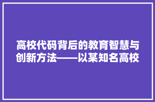 高校代码背后的教育智慧与创新方法——以某知名高校为例  第1张