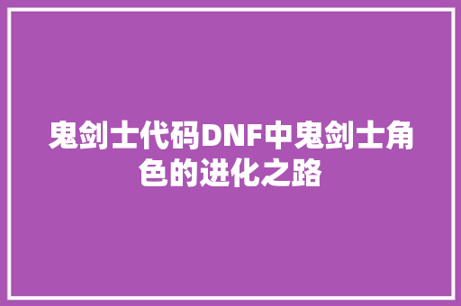 鬼剑士代码DNF中鬼剑士角色的进化之路