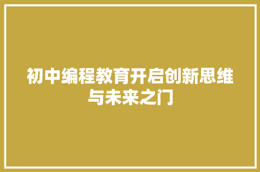 初中编程教育开启创新思维与未来之门
