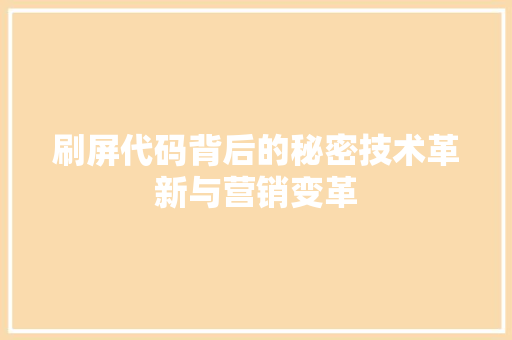 刷屏代码背后的秘密技术革新与营销变革  第1张