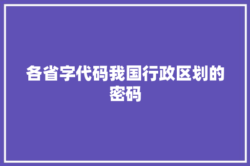 各省字代码我国行政区划的密码