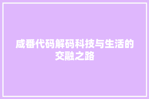 咸番代码解码科技与生活的交融之路