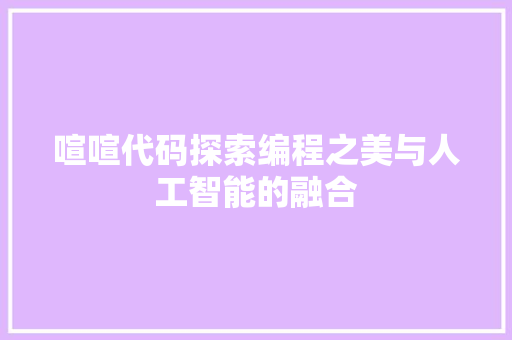 喧喧代码探索编程之美与人工智能的融合