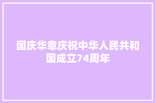 国庆华章庆祝中华人民共和国成立74周年
