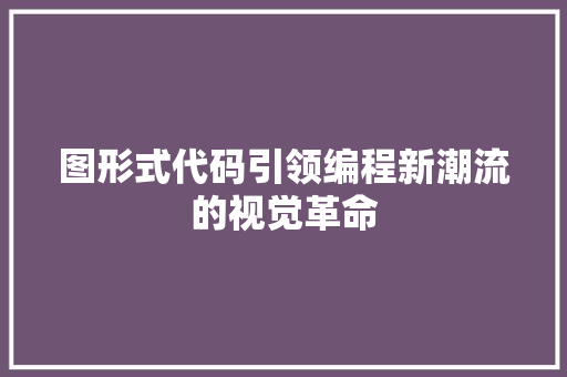 图形式代码引领编程新潮流的视觉革命
