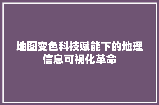 地图变色科技赋能下的地理信息可视化革命