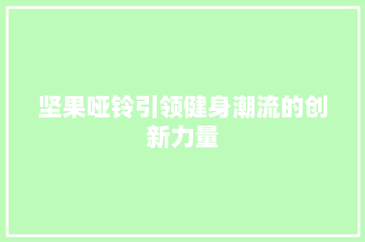 坚果哑铃引领健身潮流的创新力量