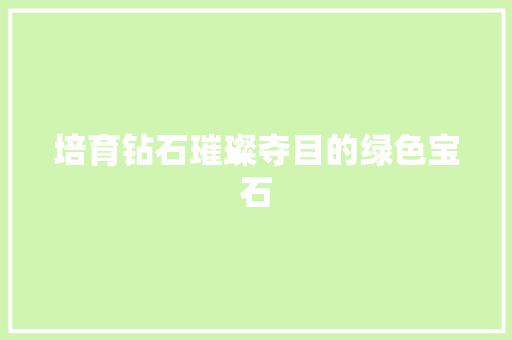 培育钻石璀璨夺目的绿色宝石