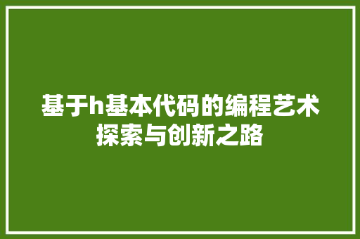 基于h基本代码的编程艺术探索与创新之路