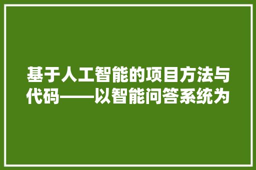 基于人工智能的项目方法与代码——以智能问答系统为例