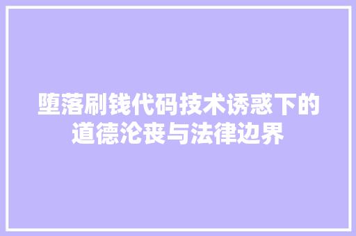 堕落刷钱代码技术诱惑下的道德沦丧与法律边界