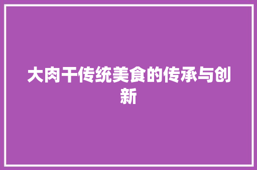 大肉干传统美食的传承与创新