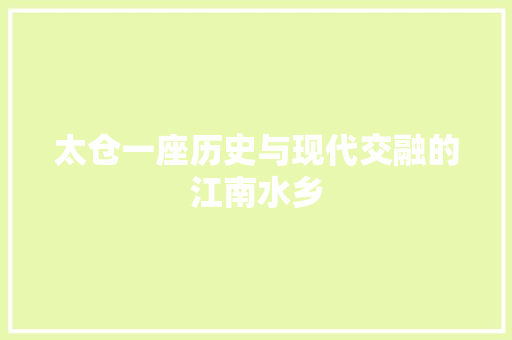 太仓一座历史与现代交融的江南水乡