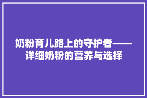 奶粉育儿路上的守护者——详细奶粉的营养与选择