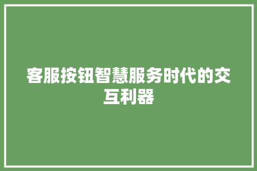 客服按钮智慧服务时代的交互利器  第1张
