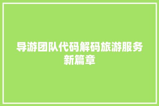 导游团队代码解码旅游服务新篇章