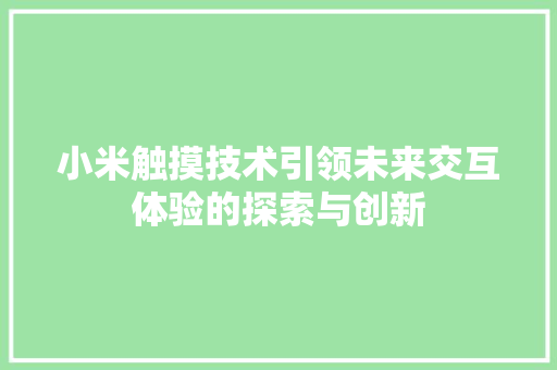 小米触摸技术引领未来交互体验的探索与创新