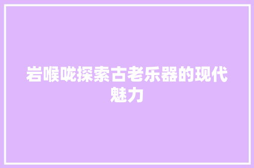 岩喉咙探索古老乐器的现代魅力