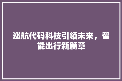 巡航代码科技引领未来，智能出行新篇章