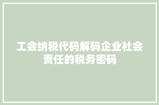 工会纳税代码解码企业社会责任的税务密码