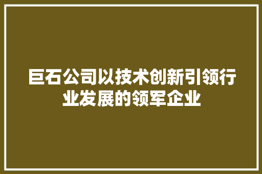 巨石公司以技术创新引领行业发展的领军企业