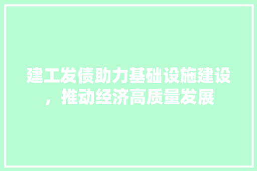 建工发债助力基础设施建设，推动经济高质量发展