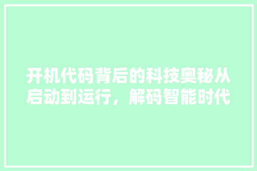 开机代码背后的科技奥秘从启动到运行，解码智能时代的引擎  第1张