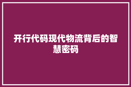 开行代码现代物流背后的智慧密码  第1张