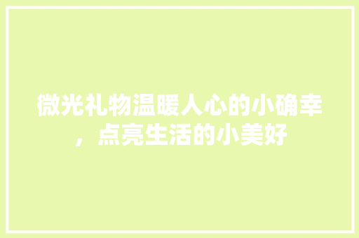 微光礼物温暖人心的小确幸，点亮生活的小美好