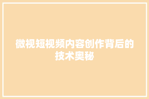 微视短视频内容创作背后的技术奥秘